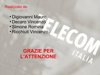 Realizzato da:

  
    Digiovanni Mauro
  
    Decaro Vincenzo
  
    Simone Romina
  
    Ricchiuti Vincenzo



          GRAZIE PER
         L'ATTENZIONE
 