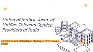 Union of India v. Assn. of
Unified Telecom Service
Providers of India
Supreme court’s interpretation of adjusted gross revenue
(AGR)

 