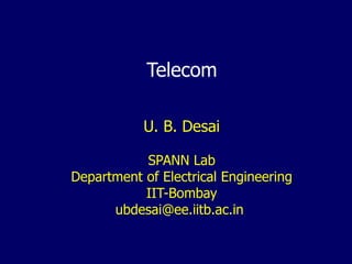 Telecom
U. B. Desai
SPANN Lab
Department of Electrical Engineering
IIT-Bombay
ubdesai@ee.iitb.ac.in
 