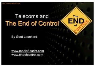 Gerd Leonhard Media Futurist




                    Telecoms and
    The End of Control
              By Gerd Leonhard



              www.mediafuturist.com
              www.endofcontrol.com
 