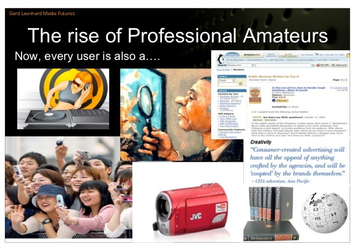 Gerd Leonhard Media Futurist




       The rise of Professional Amateurs
  Now, every user is also a….
 