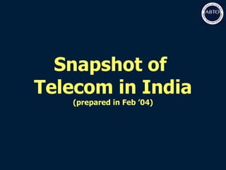Snapshot of  Telecom in India (prepared in Feb ’04) 