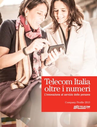 TelecomItalia
oltre i numeri
L’innovazione al servizio delle persone
Company Profile 2013
 