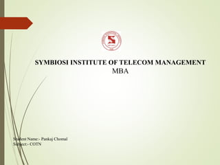 Student Name:- Pankaj Chomal
Subject:- COTN
SYMBIOSI INSTITUTE OF TELECOM MANAGEMENT
MBA
 