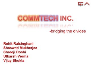 -bridging the divides Rohit Raisinghani Shaswati Mukherjee Shreeji Doshi Utkarsh Verma Vijay Shukla 