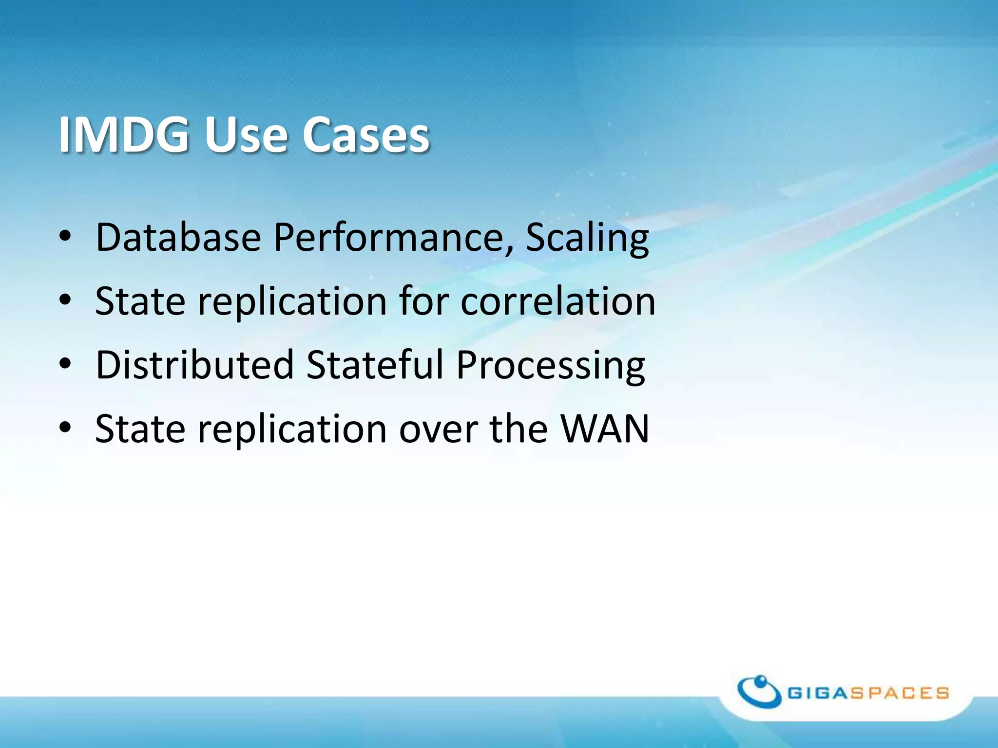 IMDG Use Cases
•   Database Performance, Scaling
•   State replication for correlation
•   Distributed Stateful Processing
•   State replication over the WAN
 