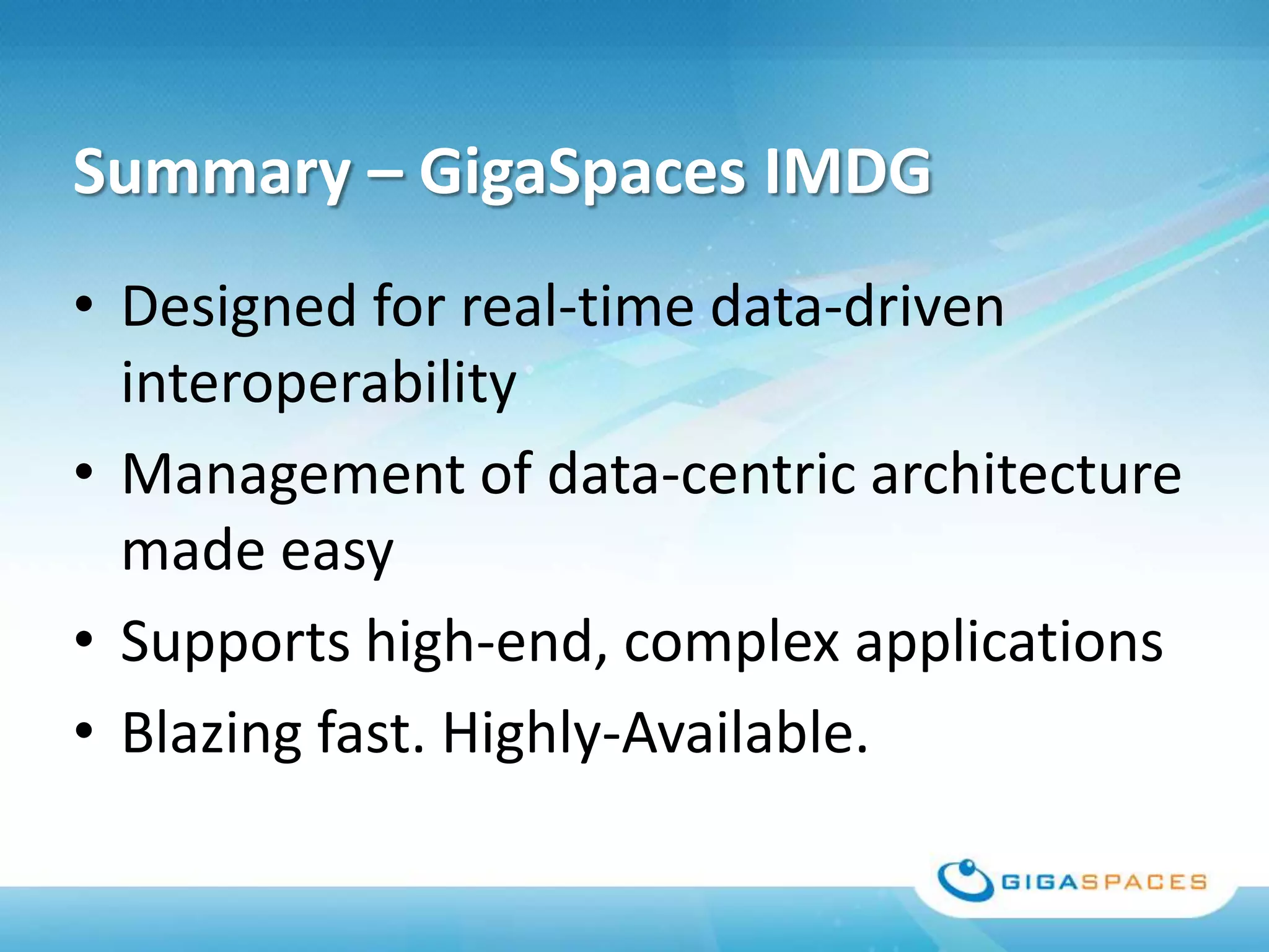 Summary – GigaSpaces IMDG
• Designed for real-time data-driven
  interoperability
• Management of data-centric architecture
  made easy
• Supports high-end, complex applications
• Blazing fast. Highly-Available.
 