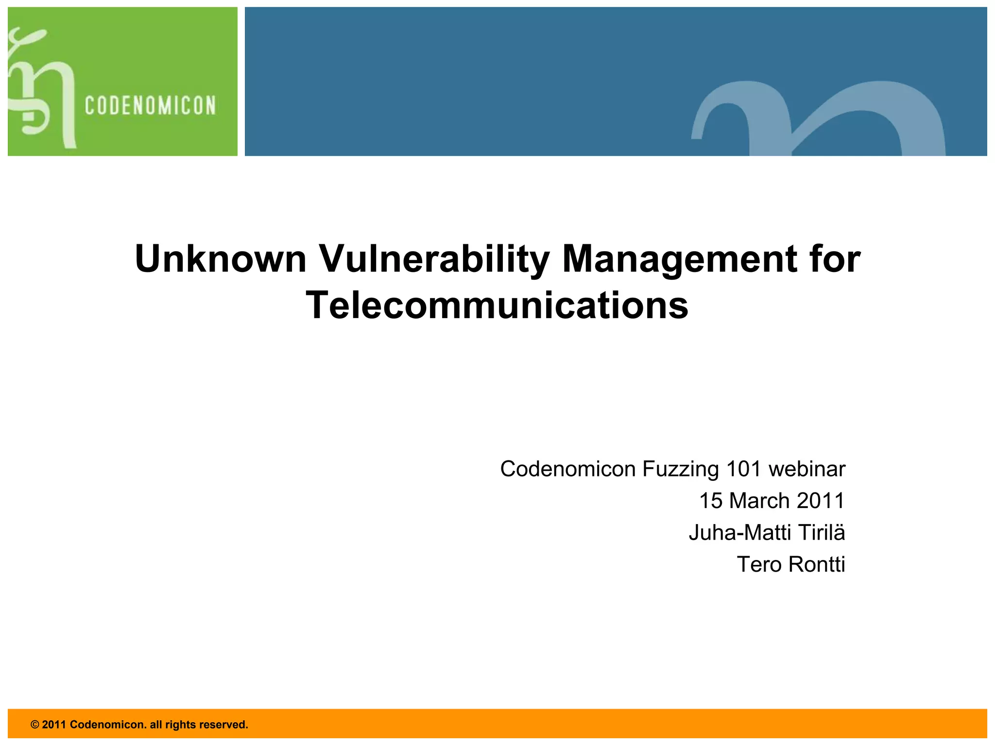 Codenomicon Fuzzing 101 webinar15 March 2011Juha-Matti TiriläTero RonttiUnknown Vulnerability Management for Telecommunications