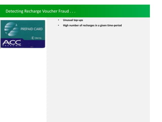 Detecting Recharge Voucher Fraud . . .
? Unusual top-ups
? High number of recharges in a given time-period
 