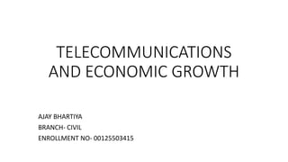 TELECOMMUNICATIONS
AND ECONOMIC GROWTH
AJAY BHARTIYA
BRANCH- CIVIL
ENROLLMENT NO- 00125503415
 