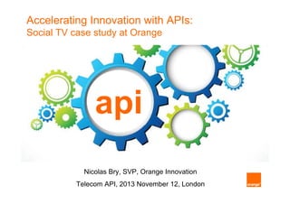 Accelerating Innovation with APIs:
Social TV case study at Orange

api
Nicolas Bry SVP Orange Innovation
Bry, SVP,
Telecom API, 2013restricted - Confidential12, London
Orange November

Orange N Bry– 2013 Nov, 12

1

 