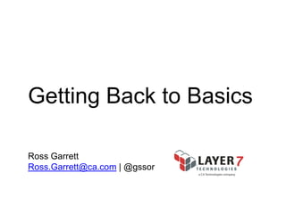 Getting Back to Basics
Ross Garrett
Ross.Garrett@ca.com | @gssor

 