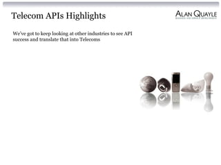 Telecom APIs Highlights
We’ve got to keep looking at other industries to see API
success and translate that into Telecoms

 