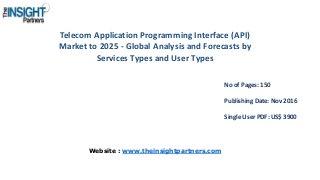 Telecom Application Programming Interface (API)
Market to 2025 - Global Analysis and Forecasts by
Services Types and User Types
No of Pages: 150
Publishing Date: Nov 2016
Single User PDF: US$ 3900
Website : www.theinsightpartners.com
 