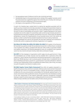 TIM
SUSTAINABILITY REPORT 2016
DIGITISATION, CONNECTIVITY AND
SOCIAL INNOVATION
109
▪▪ the geographical areas of reference and the risks connected with them,
▪▪ the potential impact on the environment and on society of the suppliers’ activities and of
the products/services supplied throughout their entire life cycle, including risks relating to
violations of human, employment and environmental rights,
▪▪ the impact on the reputation of TIM as a customer.
A matrix has therefore been created which, by relating the spending associated with the
specific purchase market to the risk index calculated on the basis of the parameters listed, has
allowed purchase markets to be divided into four classes, identifying those most critical from
the point of view of sustainability and economic impact. Suppliers belonging to the classes
at greatest risk are the subject of sustainability audits carried out by Company personnel or
by personnel from third party companies specialising in the sector. These audits are repeated
periodically to monitor the implementation of any corrective actions and, if the results are
positive, in order to verify that the standard of performance found is being maintained.
The tools developed and used for the Domestic BU have been explained and transferred to
the Brazil BU, which is analysing the methods of application to its suppliers.
[G4-HR4a], [G4-HR5a], [G4-HR5b], [G4-HR6a], [G4-HR11] SAll suppliers of the Domestic
BU have been assessed to consider the social/environmental risk1
; in 2016, 48 were considered
to be at greatest risk (+20% as compared with 2015 and +17% on 2014). 21 purchase markets2
and suppliers operating in the following geographical areas are considered to be at greatest
social risk: Asia, Central and South America, North Africa and Eastern Europe.
[G4-HR7] For the employees of organisations which supply security guard services in Italy,
the Consolidated Law on Public Security must be complied with, in particular article 138,
subsection 2, which specifies the professional and training requirements of sworn guards. In
Brazil Law 7102/83 lays down rules on private guards. Amongst others, it establishes that all
those intending to be hired as guards for a guard business must have attended an advance
training course, delivered by schools accredited by the Federal Police. After hiring, once every
two years the guards must attend an update course.
[G4-DMA Supplier Human Rights Assessment] Since 2014, all suppliers interested in a
qualificationprocess(new,extensionorrenewal),relatingtoareasofprocurementthatpresent
the greatest risk in terms of sustainability answer a specific self-assessment questionnaire
to determine the socio-environmental sustainability risk. Periodically updated based on the
results and evolution of the qualification process, the questionnaire was developed according
to the main requirements of the relevant responsible corporate management standards
relating to respect for ethical values and to safeguarding the environment (including SA 8000,
Global Compact dell’ONU and ISO 14001) and to the best industry practices.
1
[DMA Freedom of Association and Collective Bargaining] ]The Group policy aimed at preventing the risk of
violation of trade union rights is that relating to “Relations with Suppliers in the TIM procurement process”, which reads
“...the Group demands of its suppliers and promotes, through them, and including with regards to sub-suppliers, respect
for the following principles and provisions of law in force in the countries where these stakeholders operate. All workers
must enjoy the legal right to establish and/or subscribe to trade union organisations to protect the individual and
collective interests. The role of the workers’ trade union representatives must be acknowledged, and they must not be
subject to any form of discrimination; in order to go about their union activities, they must be guaranteed remunerated
permits and the means necessary to communicate with the workers on the workplace”. The same concepts are also
stressed in the Group’s policy on respect for Human Rights.
2
Access gateway-marketing, 3G access, access/release software - mobile, NGAN devices, infrastructural applications,
production/collaboration applications, assurance, call centre, cables, creation, data – GBE, delivery, development
software, handset, materials-cables/masts/transmissions, middleware, environmental-civil maintenance services/
facility management, service layer-vertical applications, server/storage, tablet, WAN - VOIP.
 