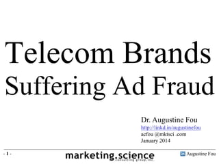 Telecom Brands
Suffering Ad Fraud
Dr. Augustine Fou
http://linkd.in/augustinefou
acfou @mktsci .com
January 2014
-1-

Augustine Fou

 