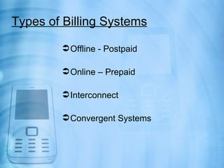 Types of Billing Systems

         Offline - Postpaid

         Online – Prepaid

         Interconnect

         Convergent Systems
 