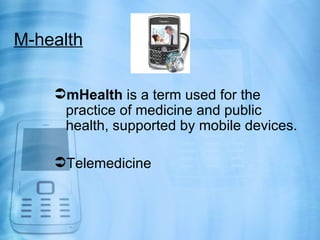 M-health

    mHealth is a term used for the
     practice of medicine and public
     health, supported by mobile devices.

    Telemedicine
 