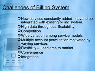 Challenges of Billing System
       New services constantly added - have to be
        integrated with existing billing s...