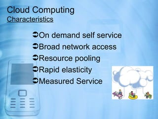 Cloud Computing
Characteristics

        On demand self service
        Broad network access
        Resource pooling
 ...