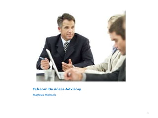 Telecom Business Advisory
Mathews Michaels




                            1
 