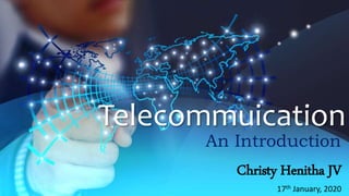 Telecommuication
An Introduction
Christy Henitha JV
17th January, 2020
 
