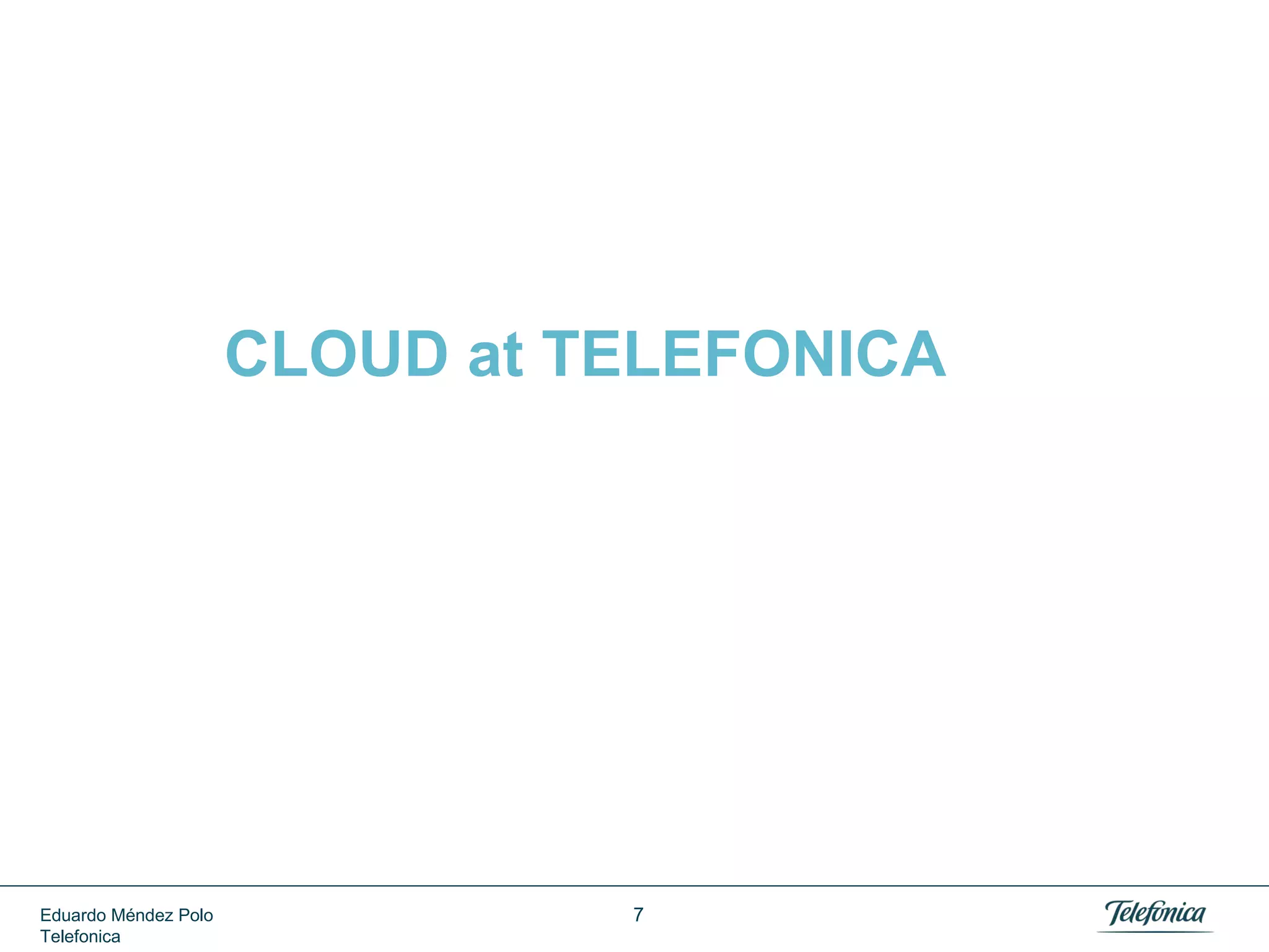 CLOUD at TELEFONICA

Eduardo Méndez Polo
Telefonica

7

 