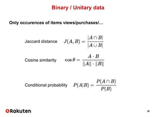 28
Binary / Unitary data
Only occurences of items views/purchases/…
Jaccard distance
Cosine similarity
Conditional probability
 