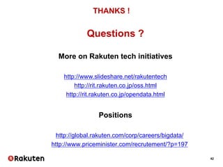 42
THANKS !
Questions ?
More on Rakuten tech initiatives
http://www.slideshare.net/rakutentech
http://rit.rakuten.co.jp/oss.html
http://rit.rakuten.co.jp/opendata.html
Positions
• http://global.rakuten.com/corp/careers/bigdata/
• http://www.priceminister.com/recrutement/?p=197
 