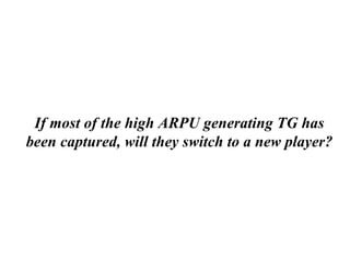 If most of the high ARPU generating TG has been captured, will they switch to a new player? 