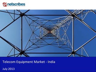 Telecom Equipment Market IndiaTelecom Equipment Market ‐ India
July 2013
 