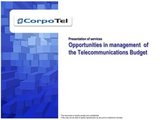 1 Presentation of servicesOpportunities in management  of the Telecommunications Budget  This document is strictly private and confidential. They may not be total or partial reproduction by any print or electronic formats. . 