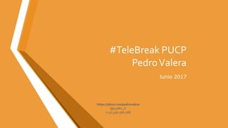 #TeleBreak PUCP
PedroValera
Junio 2017
https://about.me/pedrovalera
@p3dRo_O
(+51) 936-568-088
 