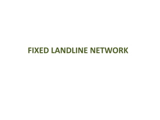 FIXED LANDLINE NETWORK
 