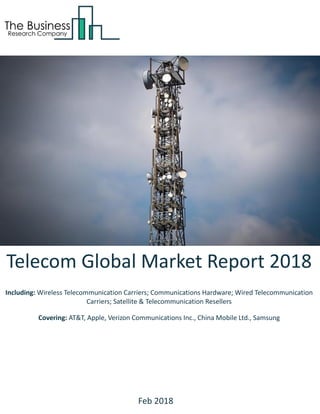 Telecom Global Market Report 2018
Including: Wireless Telecommunication Carriers; Communications Hardware; Wired Telecommunication
Carriers; Satellite & Telecommunication Resellers
Covering: AT&T, Apple, Verizon Communications Inc., China Mobile Ltd., Samsung
Feb 2018
 