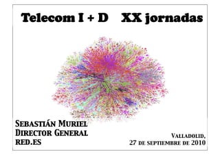 Telecom I + D XX jornadas




Sebastián Muriel
Director General 
                Valladolid, 
red.es
              27 de septiembre de 2010
 