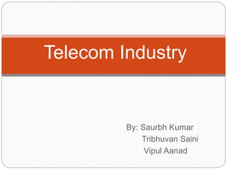 By: Saurbh Kumar
Tribhuvan Saini
Vipul Aanad
Telecom Industry
 