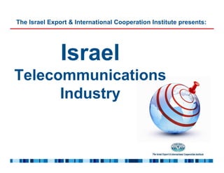 The Israel Export & International Cooperation Institute presents:




               Israel
Telecommunications
      Industry
 