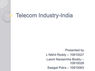 Telecom Industry-India Presented by L Nikhil Reddy – 10810027 Laxmi Narasimha Boddu – 10810028 SwagatPatra – 10810063 