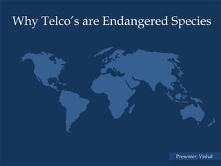 Why Telco’s are Endangered Species




                           Presenter: Vishal
 
