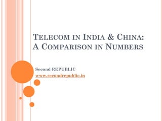 TELECOM IN INDIA & CHINA:
A COMPARISON IN NUMBERS

Second REPUBLIC
www.secondrepublic.in
 