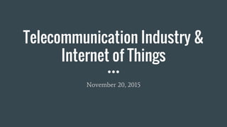 Telecommunication Industry &
Internet of Things
November 20, 2015
 