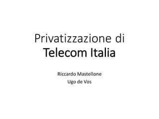 Privatizzazione di	
Telecom	Italia
Riccardo	Mastellone
Ugo	de	Vos
 
