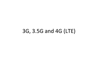 3G, 3.5G and 4G (LTE)
 