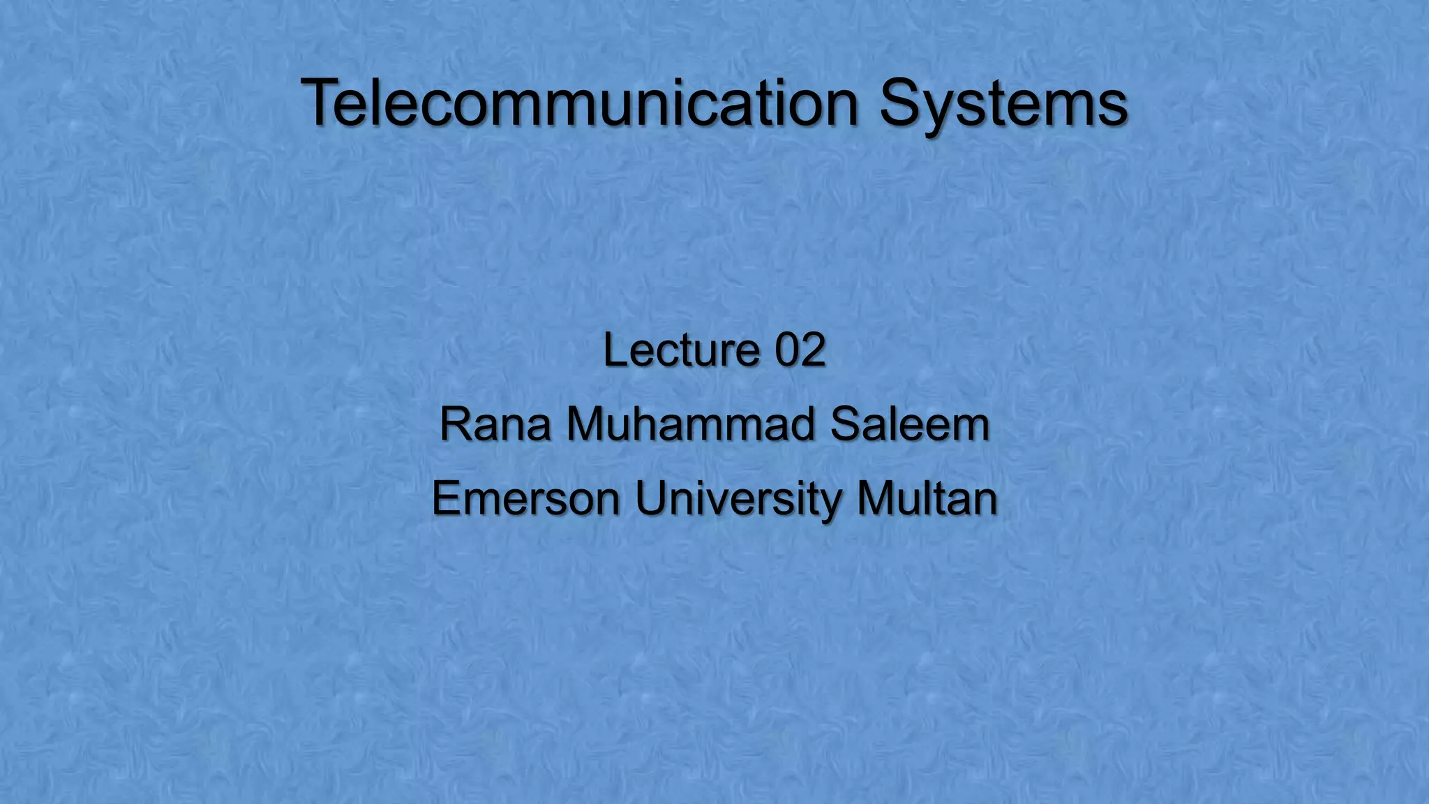 Telecommunication Systems
Lecture 02
Rana Muhammad Saleem
Emerson University Multan
 