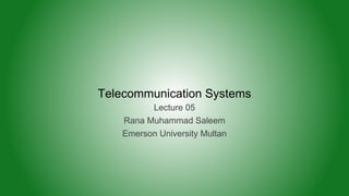 Telecommunication Systems
Lecture 05
Rana Muhammad Saleem
Emerson University Multan
 