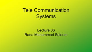 Tele Communication
Systems
Lecture 06
Rana Muhammad Saleem
 