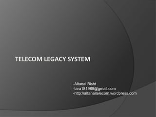 TELECOM LEGACY SYSTEM 
-Altanai Bisht 
-tara181989@gmail.com 
-http://altanaitelecom.wordpress.com 
 