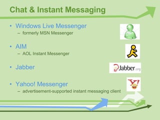 Chat & Instant Messaging Windows Live Messenger formerly MSN Messenger AIM AOL Instant Messenger Jabber Yahoo! Messenger advertisement-supported instant messaging client 