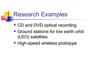 Research Examples
   CD and DVD optical recording
   Ground stations for low earth orbit
    (LEO) satellites
   High-speed wireless prototype
 